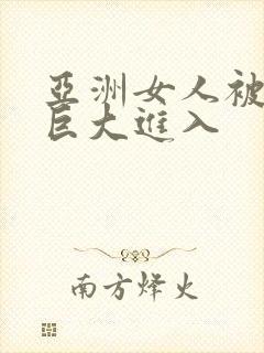 亚洲女人被黑人巨大进入