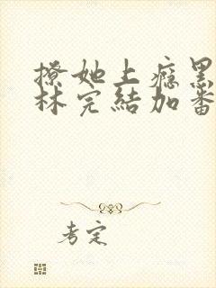 撩她上瘾黑暗森林完结加番外