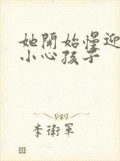 她开始慢迎迎合小心孩子