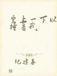 皇上一下以下的撞着我