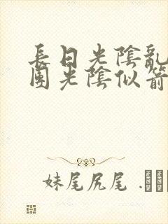 长日光阴乱作一团光阴似箭时渺渺笔趣