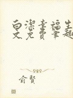 白洁幸福生活全文免费笔趣阁阅读