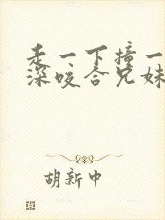 走一下撞一下深深咬合兄妹