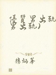 优质男出轨h(男出轨)