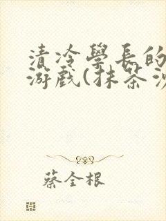 清冷学长的神奇游戏(抹茶沙冰)