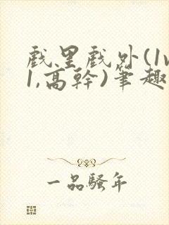 戏里戏外(1v1,高干)笔趣阁