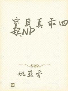 宝贝真乖四人一起NP