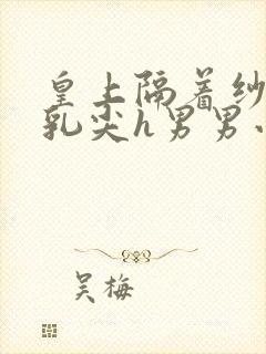 皇上隔着纱衣含乳尖h男男小说