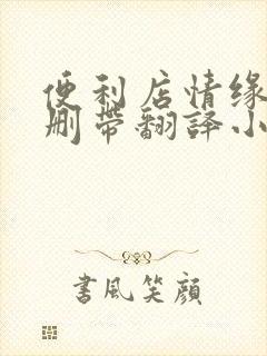 便利店情缘未增删带翻译小说