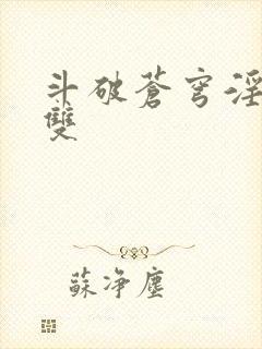 斗破苍穹淫帝无双