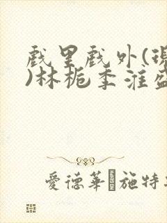 戏里戏外(现场)林栀季淮盛笔趣阁