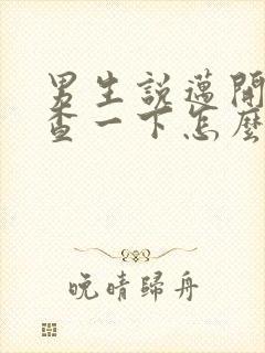 男生说迈开腿检查一下怎么回复