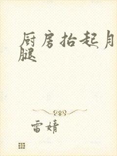厨房抬起月月的腿