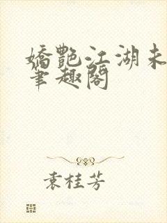 娇艳江湖未删节笔趣阁