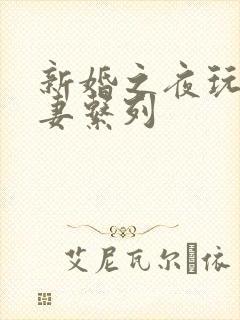 新婚之夜玩弄人妻系列