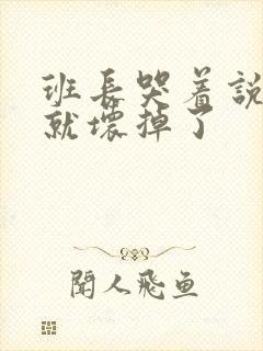 班长哭着说再c就坏掉了