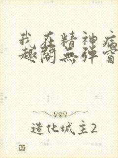 我在精神病院笔趣阁无弹窗
