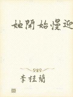 她开始慢迎迎合