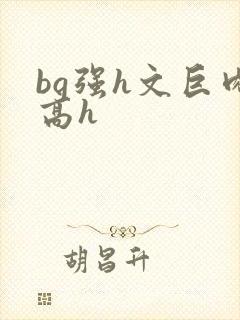 bg强h文巨肉高h