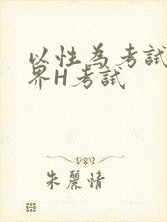 以性为考试的世界H考试