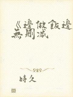 《边做饭边躁》无删减