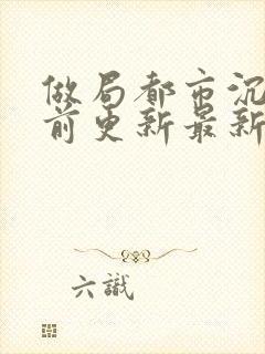 做局都市沉浮超前更新最新章节