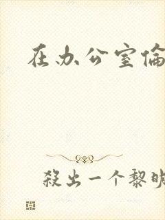 在办公室伦流澡