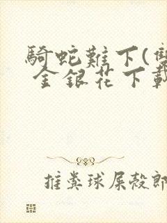 骑蛇难下(双) 金银花下载