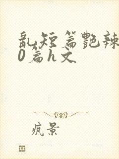 乱短篇艳辣500篇h文封面