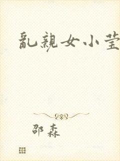 乱亲女小莹的泬