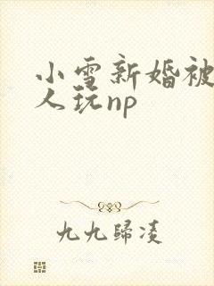 小雪新婚被全村人玩np