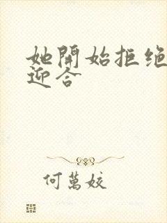 她开始拒绝慢迎迎合