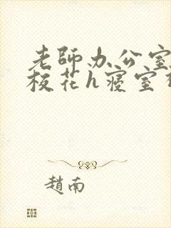 老师办公室狂肉校花h寝室视频