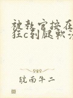 被教官按在寝室狂c到腿软漫画