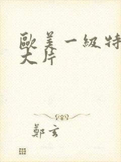 欧美一级特黄a大片