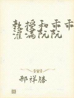 教授和乖乖女H灌满阮阮