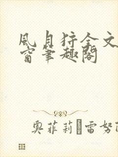 风月狩全文无弹窗笔趣阁