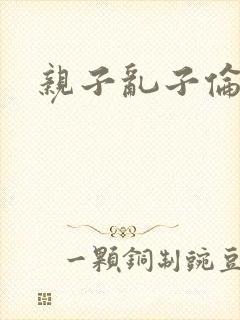 亲子乱子伦系列