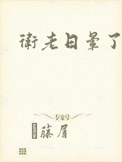 卫老日晕了淑蓉