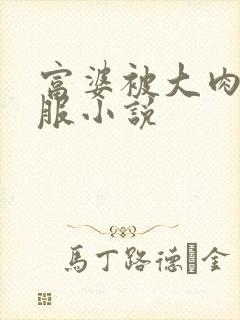 富婆被大肉楱征服小说