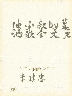 他小叔by暮色酒歌全文免费阅读