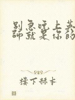 别急晚上英语老师就是你的人了