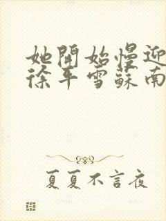 她开始慢迎迎合徐平雪苏南风