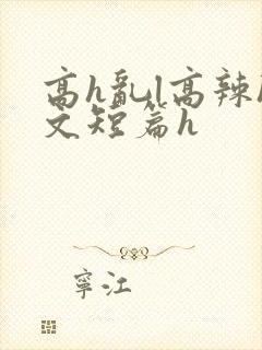 高h乱l高辣h文短篇h
