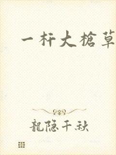 一杆大枪草全家