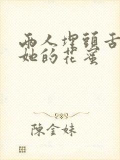 两人埋头舌尖吸她的花蜜