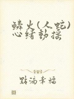 鳞火(人蛇) 心绪动摇封面