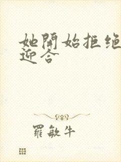 她开始拒绝慢迎迎合