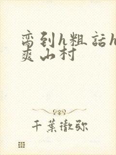 脔到h粗话h好爽山村