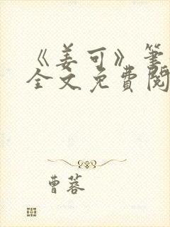 《姜可》笔趣阁全文免费阅读